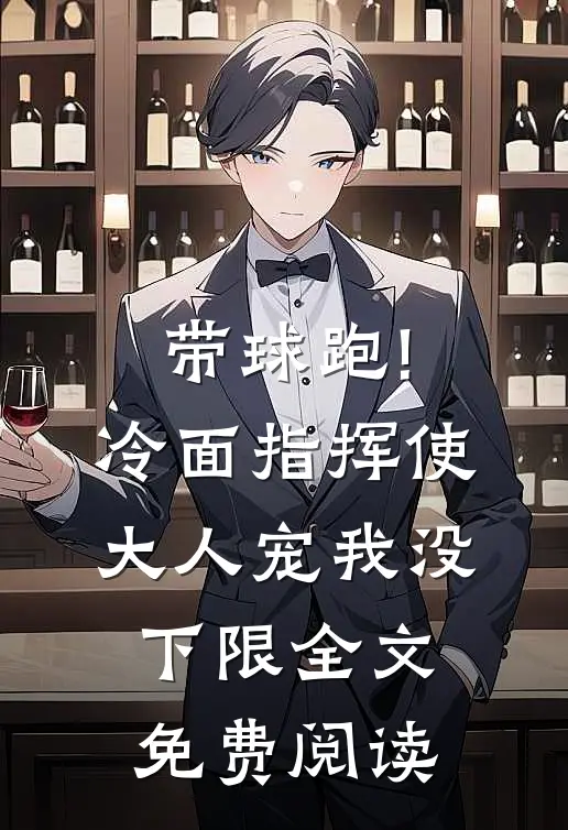 带球跑!冷面指挥使大人宠我没下限全文免费阅读