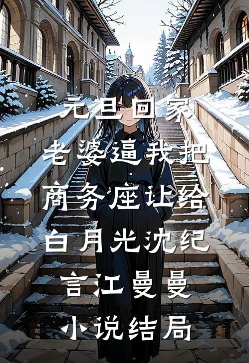 元旦回家，老婆逼我把商务座让给白月光沈纪言江曼曼小说结局