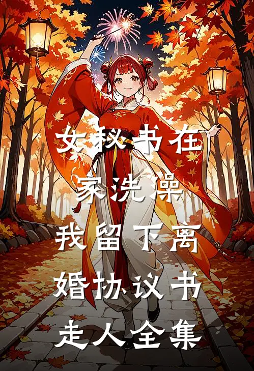 女秘书在家洗澡，我留下离婚协议书走人 全集