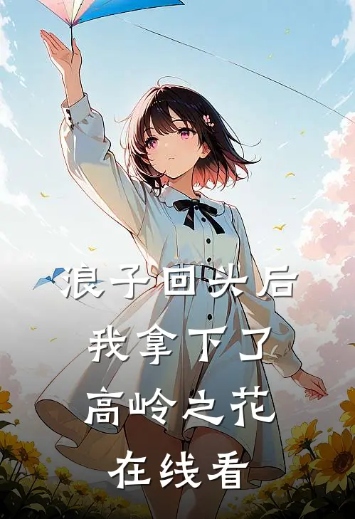 浪子回头后，我拿下了高岭之花在线看