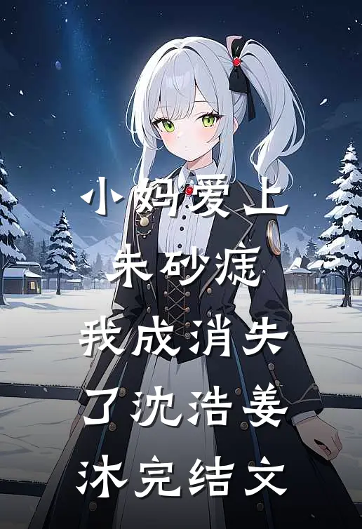 小妈爱上朱砂痣，我成消失了沈浩姜沐完结文