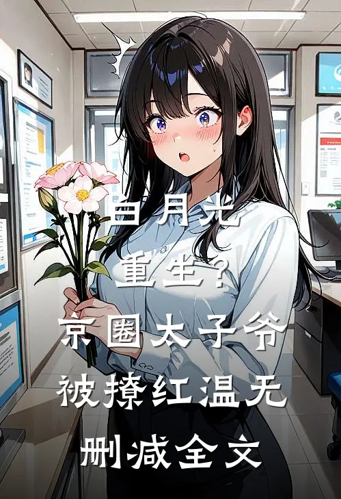 白月光重生？京圈太子爷被撩红温无删减全文