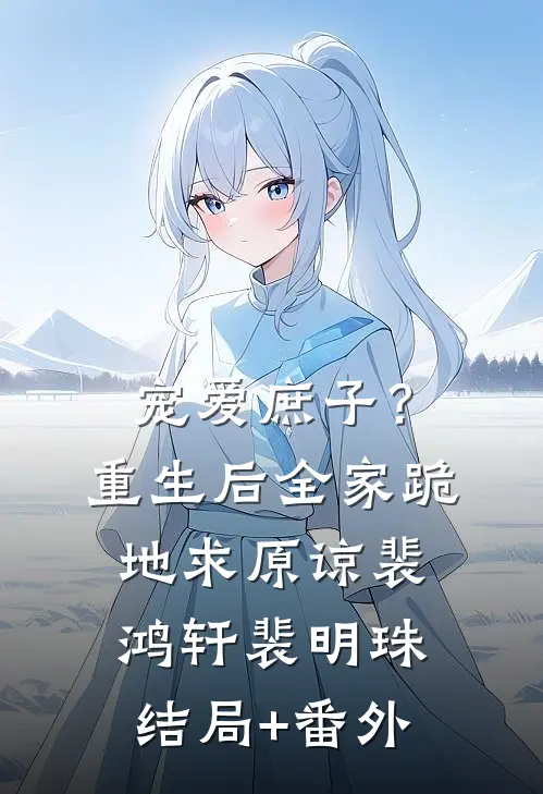 宠爱庶子？重生后全家跪地求原谅裴鸿轩裴明珠结局+番外
