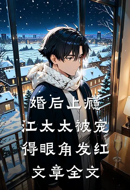婚后上瘾，江太太被宠得眼角发红文章全文
