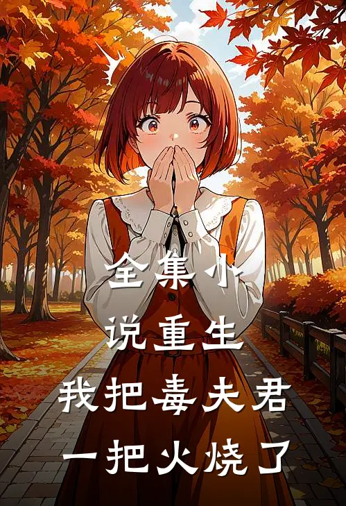 全集小说重生：我把毒夫君一把火烧了