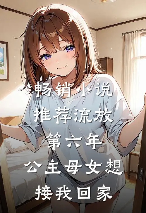 畅销小说推荐流放第六年，公主母女想接我回家