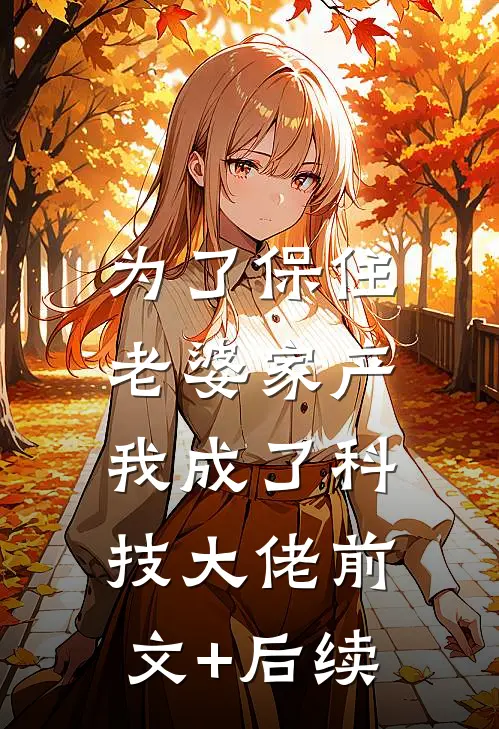 为了保住老婆家产，我成了科技大佬前文+后续