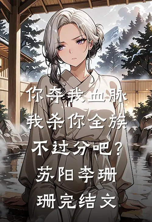 你夺我血脉，我杀你全族不过分吧？苏阳李珊珊完结文