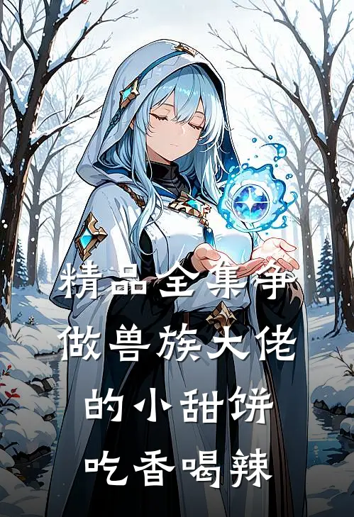 精品全集争做兽族大佬的小甜饼，吃香喝辣