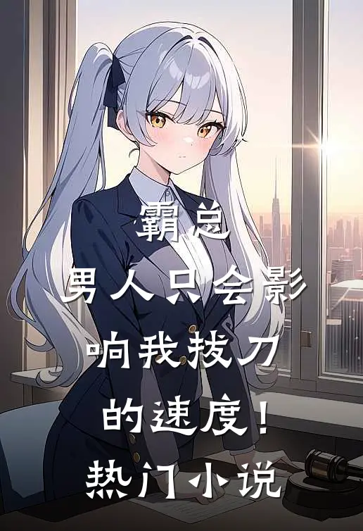 霸总，男人只会影响我拔刀的速度！热门小说