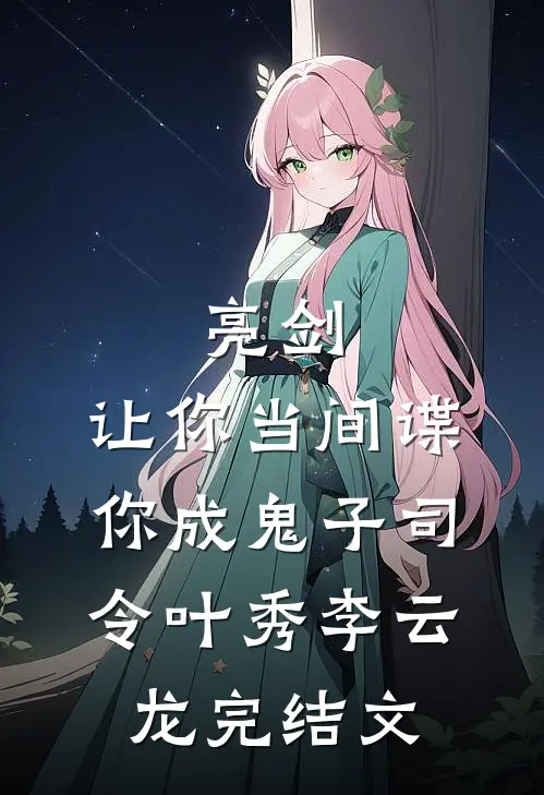 亮剑：让你当间谍，你成鬼子司令叶秀李云龙完结文