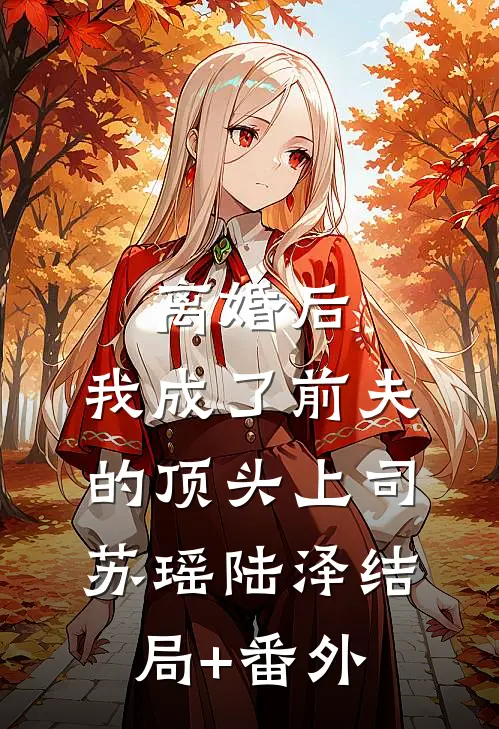 离婚后，我成了前夫的顶头上司苏瑶陆泽结局+番外