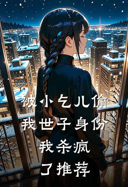 被小乞儿偷我世子身份，我杀疯了推荐