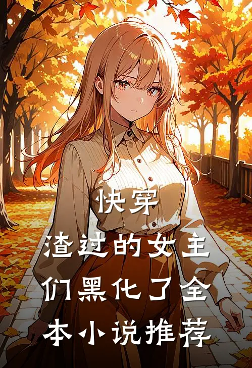 快穿：渣过的女主们黑化了全本小说推荐