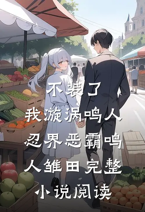 不装了，我漩涡鸣人，忍界恶霸鸣人雏田完整小说阅读