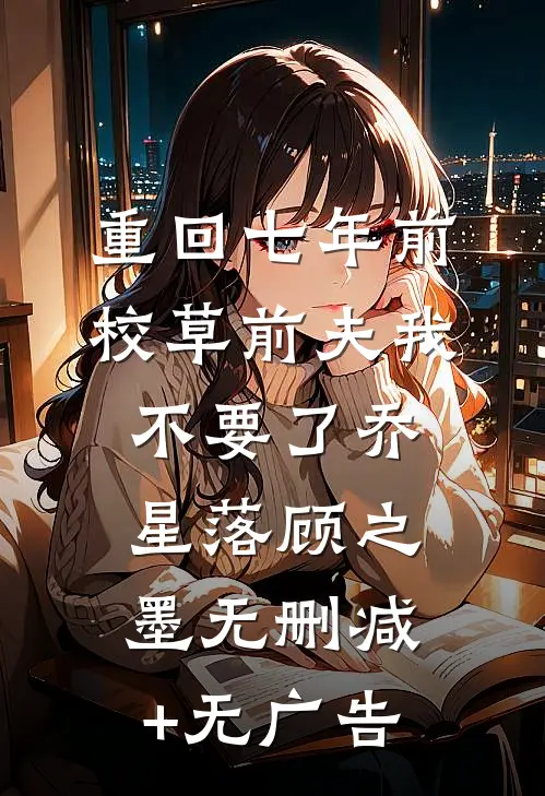 重回七年前，校草前夫我不要了乔星落顾之墨无删减+无广告