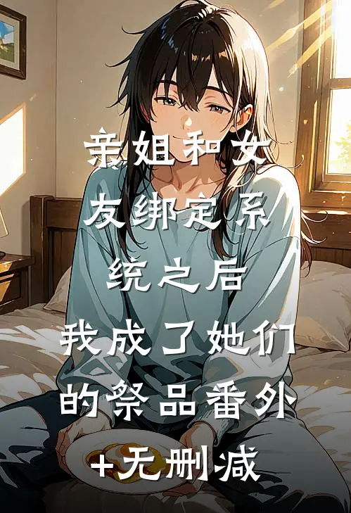 亲姐和女友绑定系统之后，我成了她们的祭品番外+无删减