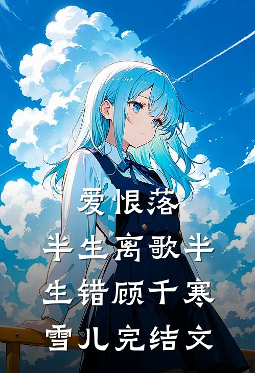 爱恨落，半生离歌半生错顾千寒雪儿完结文