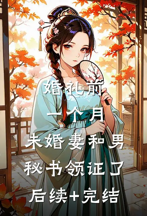 婚礼前一个月，未婚妻和男秘书领证了后续+完结