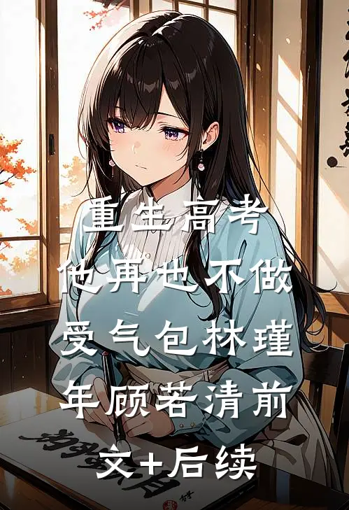 重生高考，他再也不做受气包林瑾年顾若清前文+后续