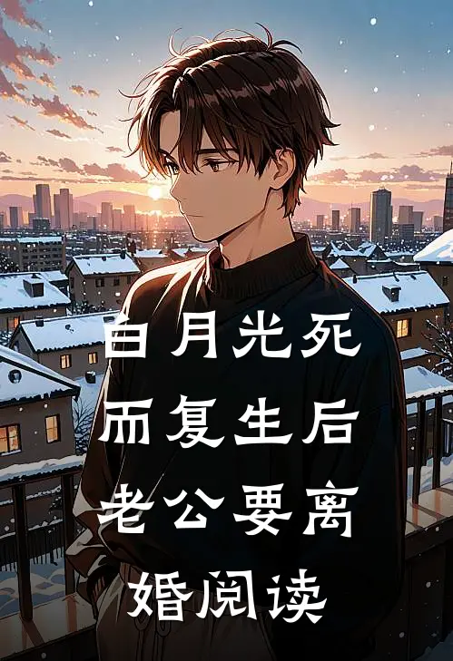 白月光死而复生后，老公要离婚阅读