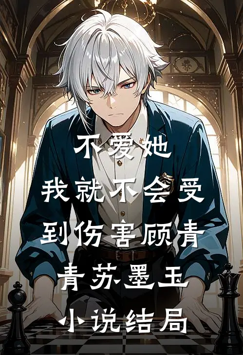 不爱她，我就不会受到伤害顾青青苏墨玉小说结局