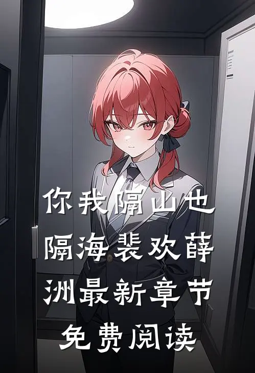 你我隔山也隔海裴欢薛洲最新章节免费阅读