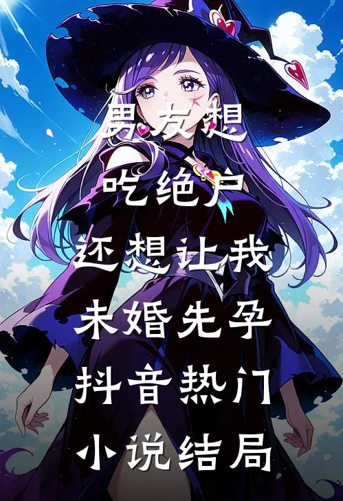 男友想吃绝户，还想让我未婚先孕抖音热门小说结局