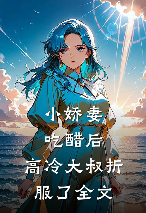 小娇妻吃醋后,高冷大叔折服了全文免费阅读