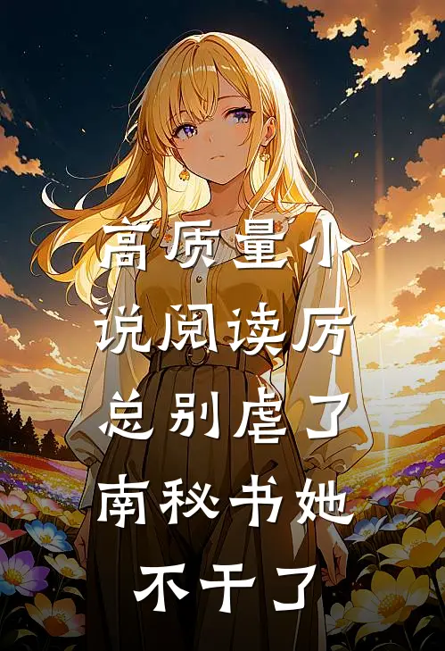 高质量小说阅读厉总别虐了，南秘书她不干了