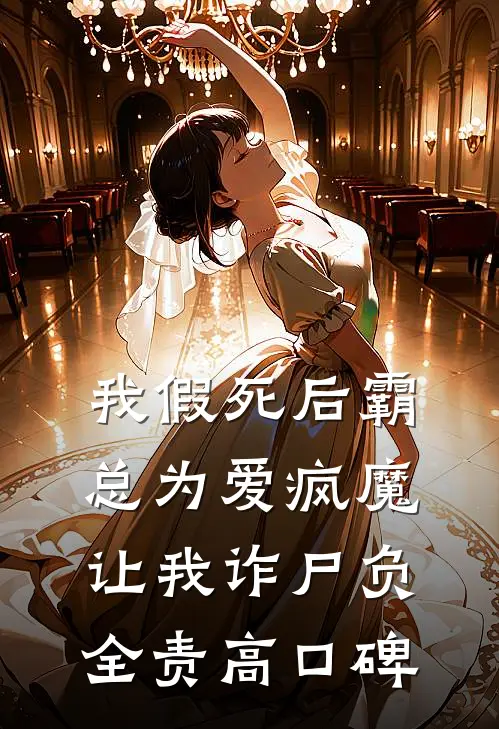 我假死后霸总为爱疯魔，让我诈尸负全责高口碑
