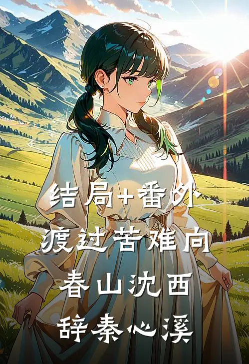 结局+番外渡过苦难向春山沈西辞秦心溪