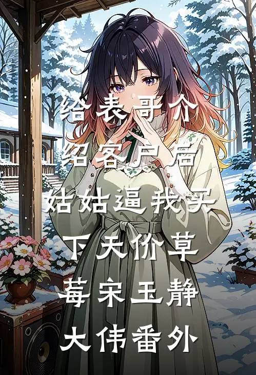 给表哥介绍客户后，姑姑逼我买下天价草莓宋玉静大伟 番外