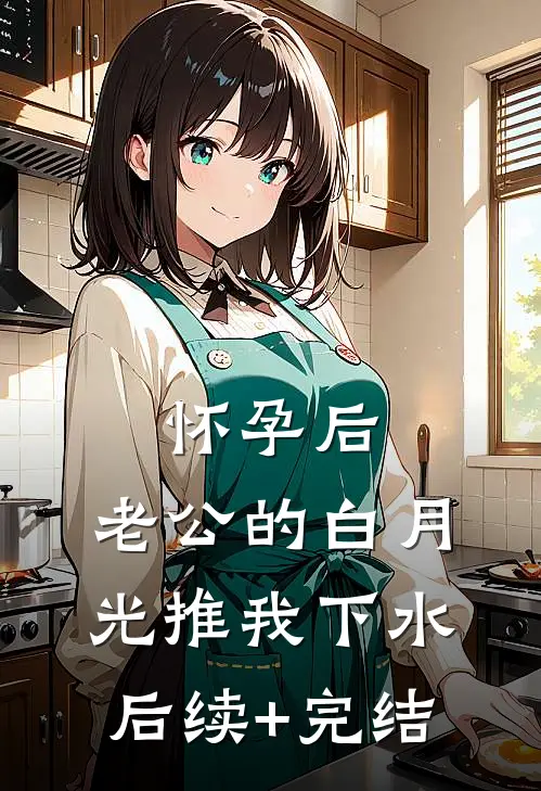 怀孕后，老公的白月光推我下水后续+完结