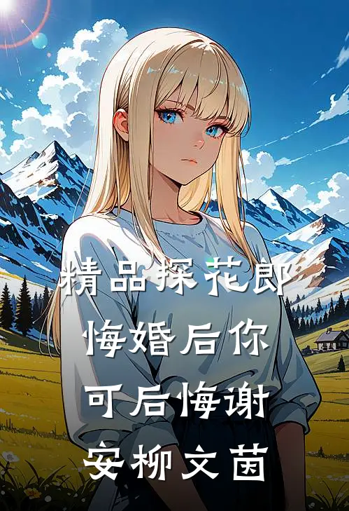 精品探花郎悔婚后你可后悔谢安柳文茵