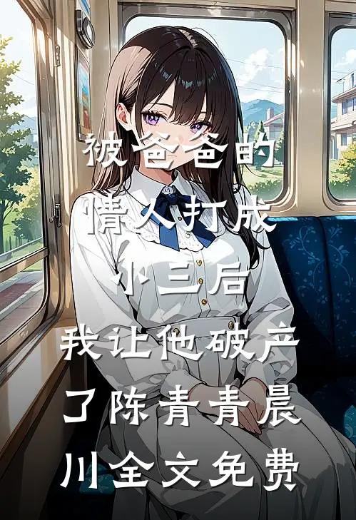 被爸爸的情人打成小三后，我让他破产了陈青青晨川全文免费