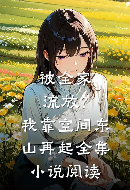 被全家流放？我靠空间东山再起全集小说阅读