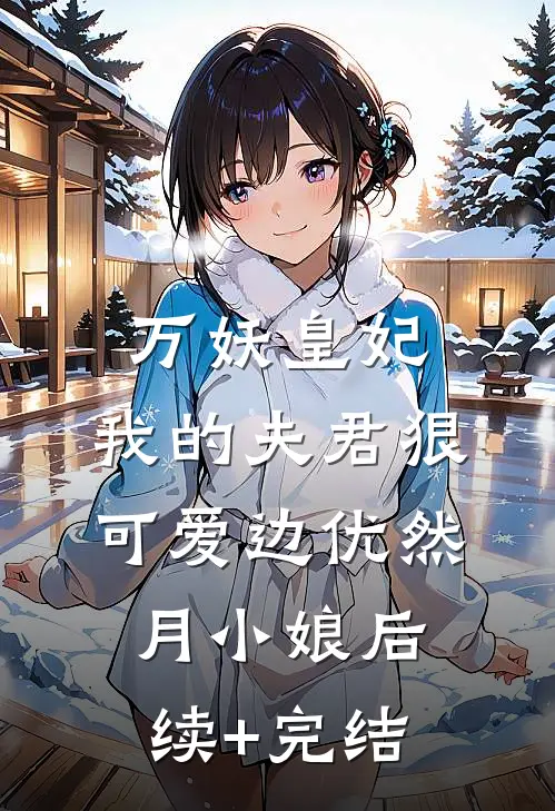 万妖皇妃：我的夫君狠可爱边优然月小娘后续+完结