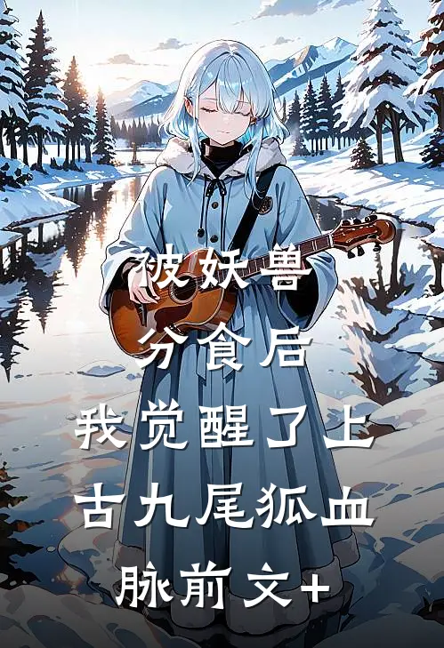 被妖兽分食后，我觉醒了上古九尾狐血脉前文+