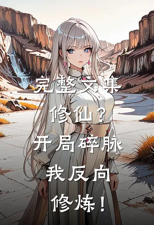 完整文集修仙？开局碎脉，我反向修炼！