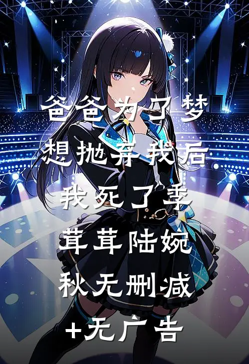 爸爸为了梦想抛弃我后，我死了季茸茸陆婉秋无删减+无广告
