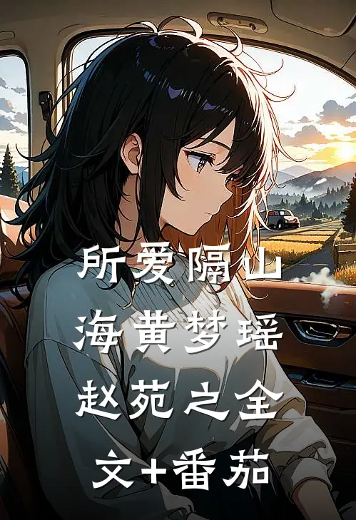所爱隔山海黄梦瑶赵苑之全文+番茄
