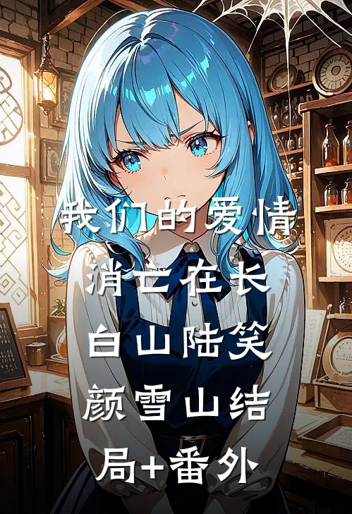 我们的爱情消亡在长白山陆笑颜雪山结局+番外