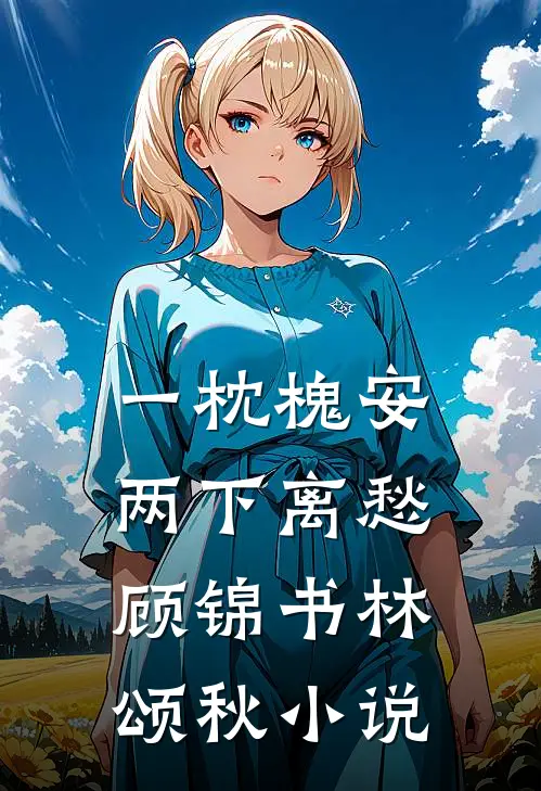 一枕槐安，两下离愁顾锦书林颂秋小说