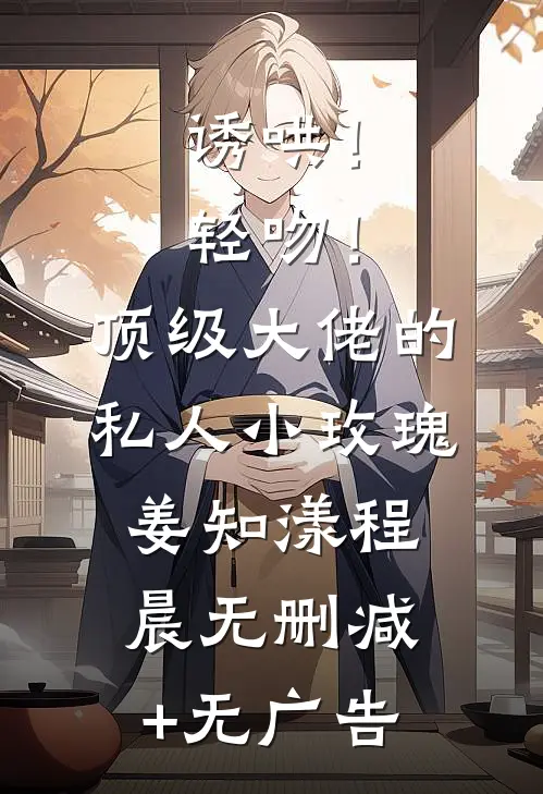诱哄！轻吻！顶级大佬的私人小玫瑰姜知漾程晨无删减+无广告