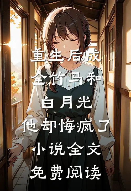 重生后成全竹马和白月光，他却悔疯了小说全文免费阅读