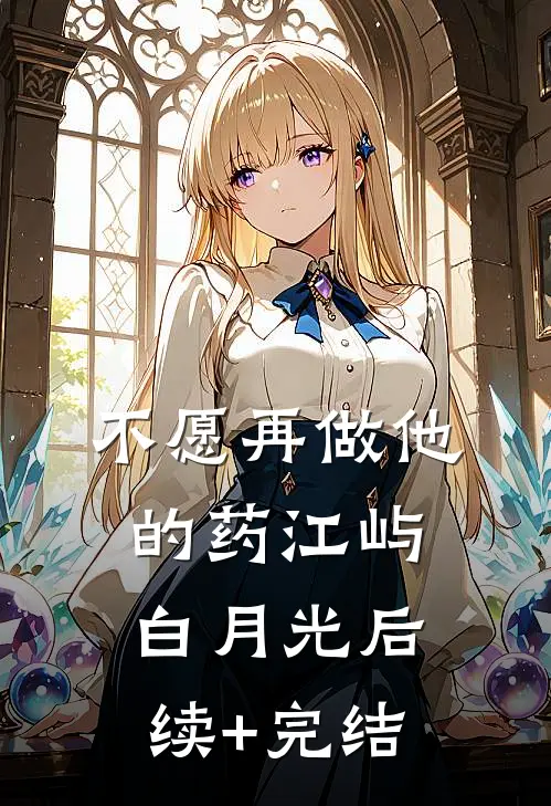 不愿再做他的药江屿白月光后续+完结