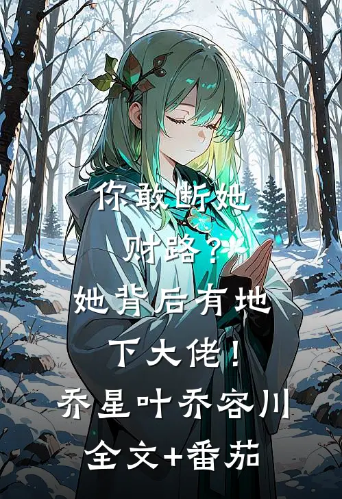 你敢断她财路？她背后有地下大佬！乔星叶乔容川全文+番茄