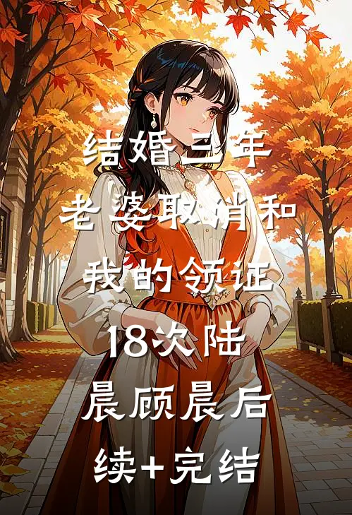 结婚三年，老婆取消和我的领证18次陆晨顾晨后续+完结