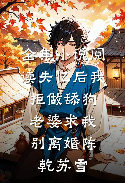 全集小说阅读失忆后我拒做舔狗，老婆求我别离婚陈乾苏雪